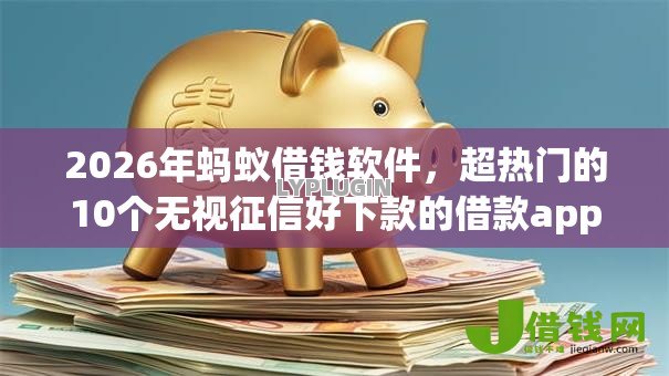 2026年蚂蚁借钱软件，超热门的10个无视征信好下款的借款app推荐