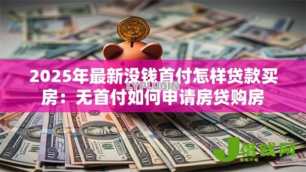 2025年最新没钱首付怎样贷款买房：无首付如何申请房贷购房