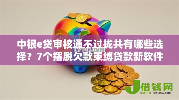 中银e贷审核通不过拢共有哪些选择？7个摆脱欠款束缚贷款新软件详解