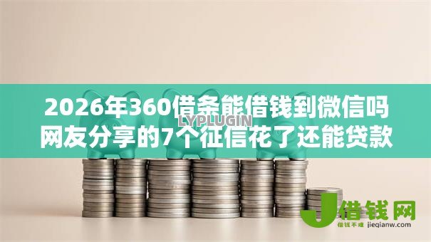 2026年360借条能借钱到微信吗网友分享的7个征信花了还能贷款的正规平台我觉得不错！