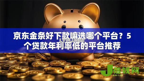 京东金条好下款嘛选哪个平台？5个贷款年利率低的平台推荐