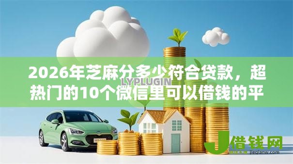 2026年芝麻分多少符合贷款,超热门的10个微信里可以借钱的平台推荐 2026年芝麻分多少符合贷款,超热门的10个微信里可以借钱的平台推荐
