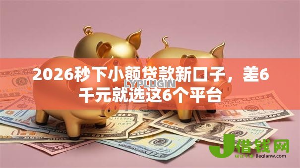 2026秒下小额贷款新口子,差6千元就选这6个平台 2026秒下小额贷款新口子,差6千元就选这6个平台