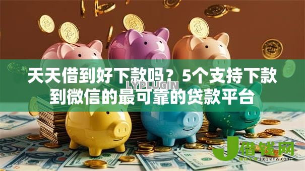 天天借到好下款吗?5个支持下款到微信的最可靠的贷款平台 天天借到好下款吗?5个支持下款到微信的最可靠的贷款平台