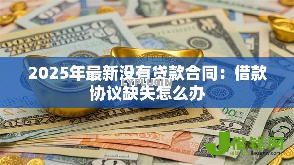 2025年最新没有贷款合同:借款协议缺失怎么办 2025年最新没有贷款合同:借款协议缺失怎么办