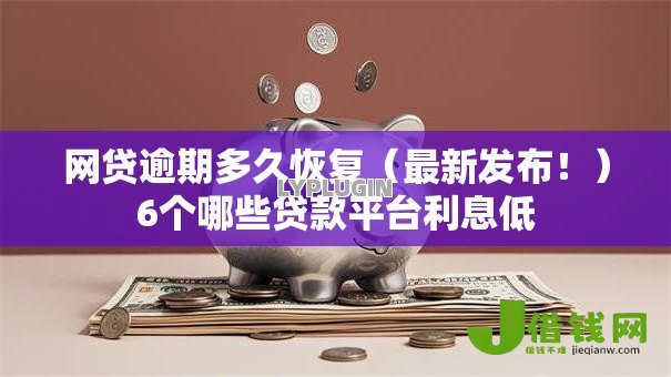 网贷逾期多久恢复（最新发布！）6个哪些贷款平台利息低