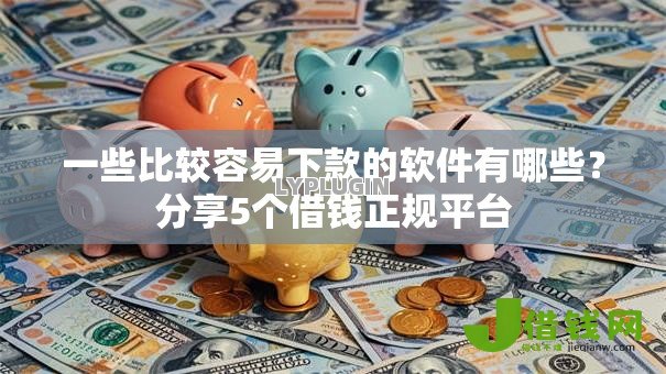 一些比较容易下款的软件有哪些？分享5个借钱正规平台