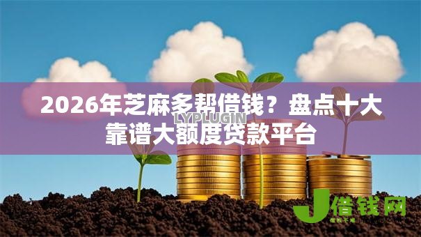 2026年芝麻多帮借钱?盘点十大靠谱大额度贷款平台 2026年芝麻多帮借钱?盘点十大靠谱大额度贷款平台
