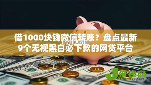 借1000块钱微信转账？盘点最新9个无视黑白必下款的网贷平台