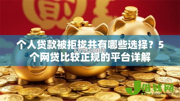 个人贷款被拒拢共有哪些选择？5个网贷比较正规的平台详解