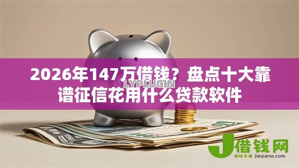 2026年147万借钱？盘点十大靠谱征信花用什么贷款软件