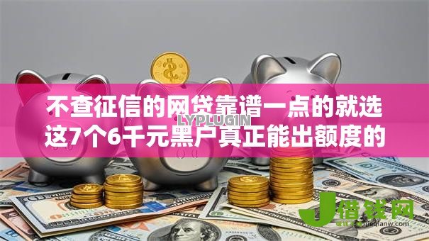 不查征信的网贷靠谱一点的就选这7个6千元黑户真正能出额度的软件