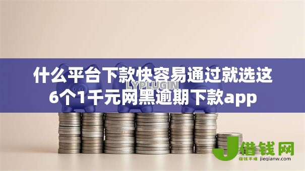 什么平台下款快容易通过就选这6个1千元网黑逾期下款app 什么平台下款快容易通过就选这6个1千元网黑逾期下款app