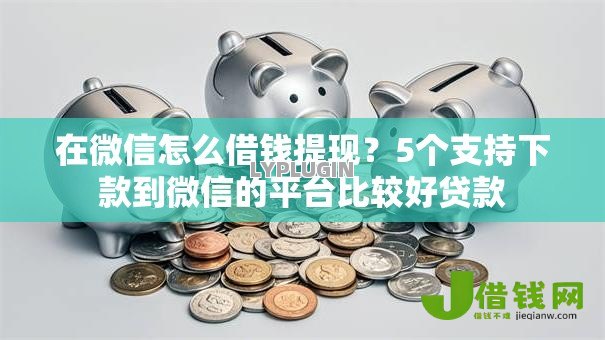 在微信怎么借钱提现?5个支持下款到微信的平台比较好贷款 在微信怎么借钱提现?5个支持下款到微信的平台比较好贷款