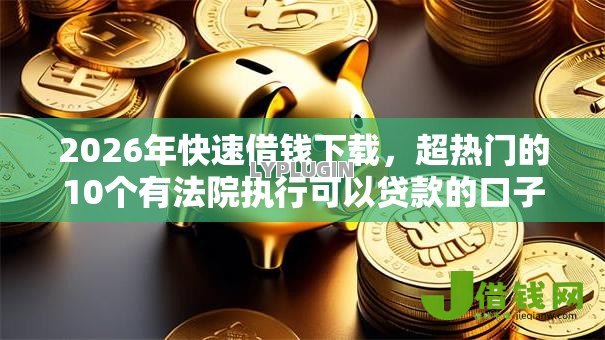 2026年快速借钱下载，超热门的10个有法院执行可以贷款的口子推荐