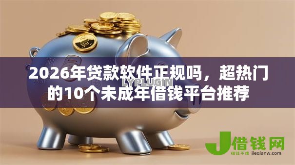 2026年贷款软件正规吗，超热门的10个未成年借钱平台推荐