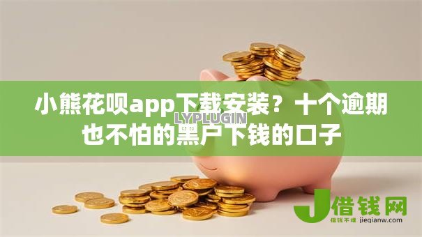 小熊花呗app下载安装？十个逾期也不怕的黑户下钱的口子