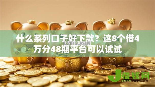 什么系列口子好下款?这8个借4万分48期平台可以试试 什么系列口子好下款?这8个借4万分48期平台可以试试