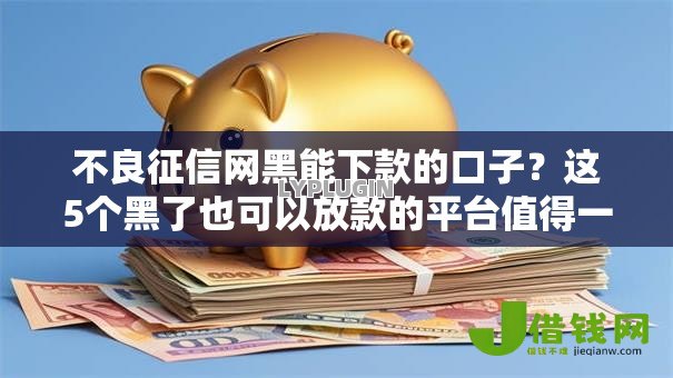 不良征信网黑能下款的口子?这5个黑了也可以放款的平台值得一试 不良征信网黑能下款的口子?这5个黑了也可以放款的平台值得一试
