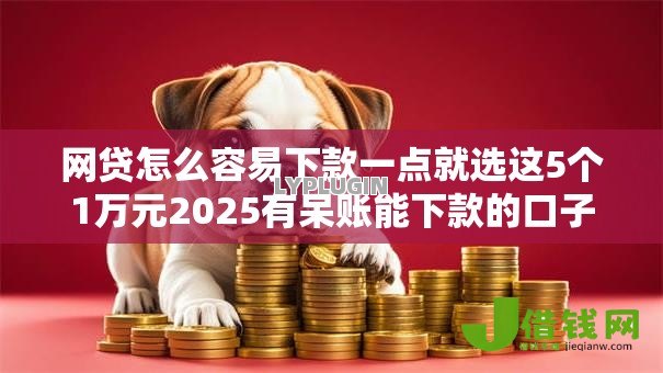 网贷怎么容易下款一点就选这5个1万元2025有呆账能下款的口子