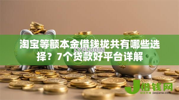 淘宝等额本金借钱拢共有哪些选择?7个贷款好平台详解 淘宝等额本金借钱拢共有哪些选择?7个贷款好平台详解
