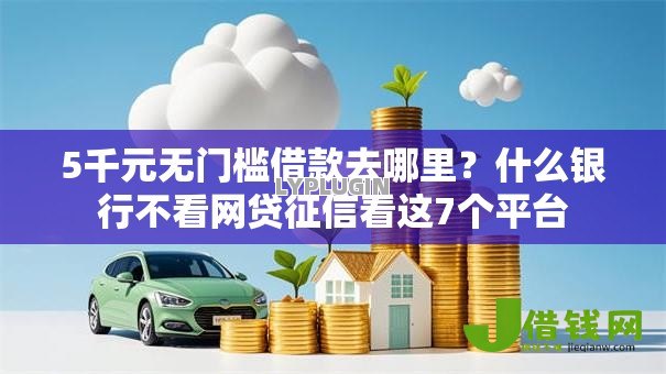 5千元无门槛借款去哪里?什么银行不看网贷征信看这7个平台 5千元无门槛借款去哪里?什么银行不看网贷征信看这7个平台