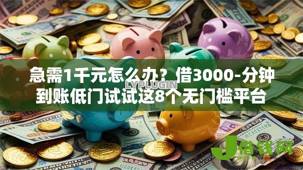 急需1千元怎么办？借3000-分钟到账低门试试这8个无门槛平台