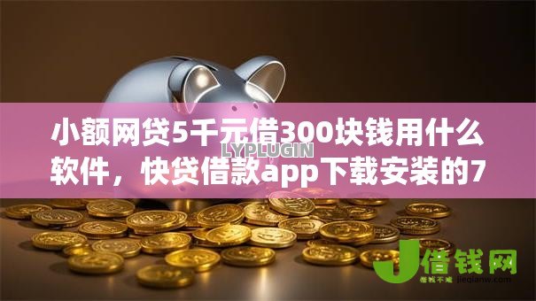 小额网贷5千元借300块钱用什么软件，快贷借款app下载安装的7个平台介绍