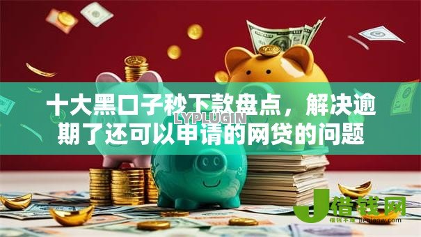 十大黑口子秒下款盘点，解决逾期了还可以申请的网贷的问题