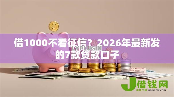 借1000不看征信？2026年最新发的7款贷款口子