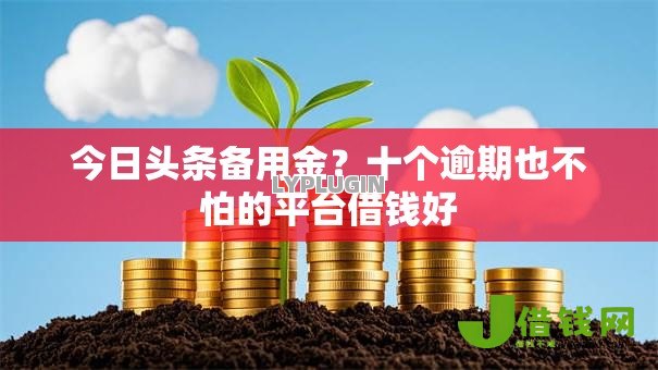 今日头条备用金?十个逾期也不怕的平台借钱好 今日头条备用金?十个逾期也不怕的平台借钱好