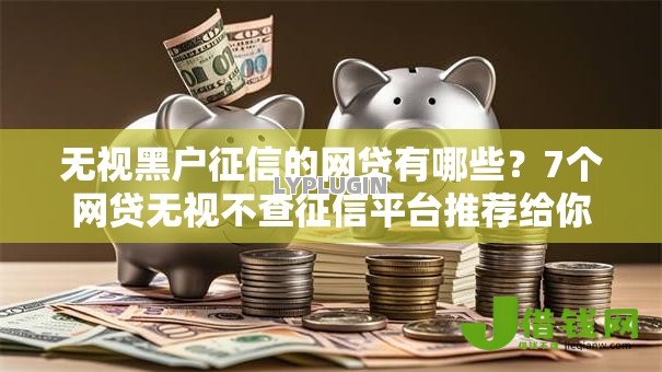 无视黑户征信的网贷有哪些？7个网贷无视不查征信平台推荐给你