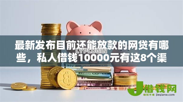 最新发布目前还能放款的网贷有哪些,私人借钱10000元有这8个渠道 最新发布目前还能放款的网贷有哪些,私人借钱10000元有这8个渠道