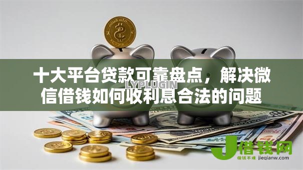 十大平台贷款可靠盘点,解决微信借钱如何收利息合法的问题 十大平台贷款可靠盘点,解决微信借钱如何收利息合法的问题