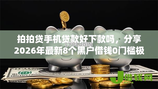 拍拍贷手机贷款好下款吗，分享2026年最新8个黑户借钱0门槛极速下款app