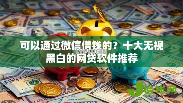 可以通过微信借钱的？十大无视黑白的网贷软件推荐