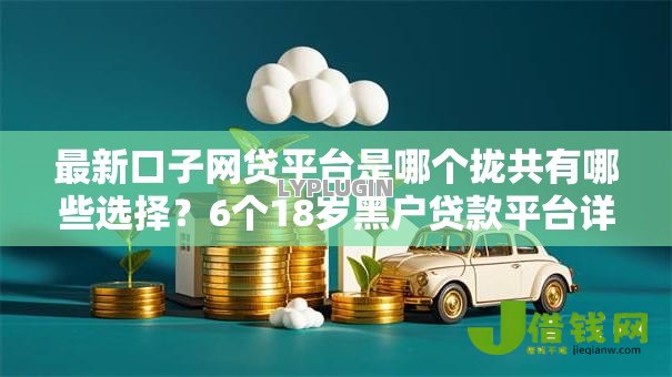 最新口子网贷平台是哪个拢共有哪些选择?6个18岁黑户贷款平台详解 最新口子网贷平台是哪个拢共有哪些选择?6个18岁黑户贷款平台详解