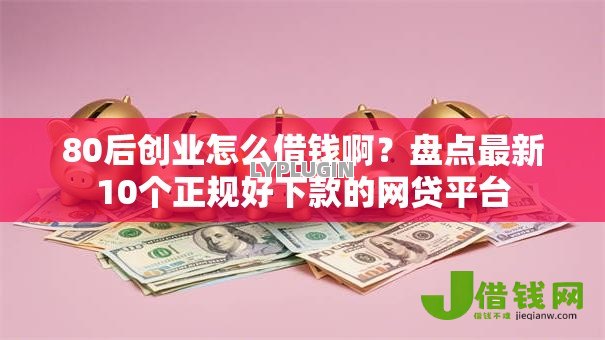 80后创业怎么借钱啊？盘点最新10个正规好下款的网贷平台