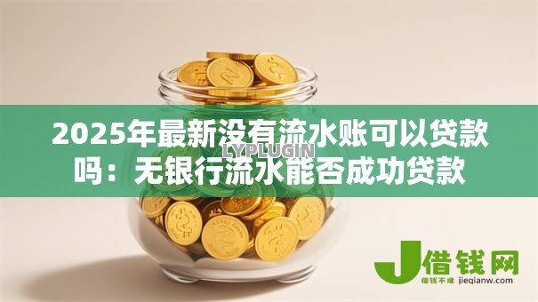 2025年最新没有流水账可以贷款吗：无银行流水能否成功贷款