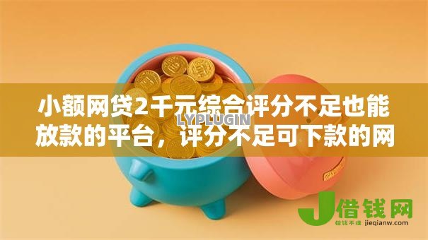 小额网贷2千元综合评分不足也能放款的平台，评分不足可下款的网贷有哪些的6个平台介绍