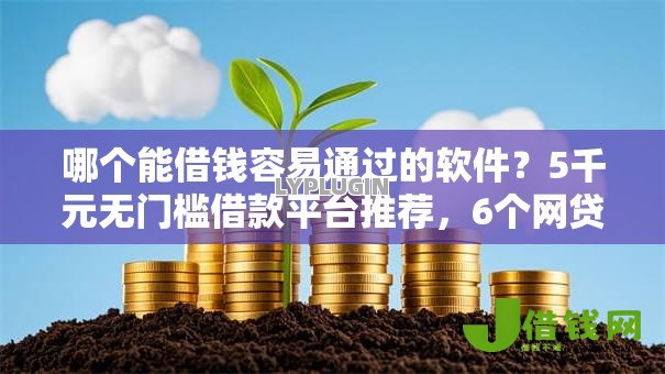 哪个能借钱容易通过的软件?5千元无门槛借款平台推荐,6个网贷平台排名不分先后前十盘点 哪个能借钱容易通过的软件?5千元无门槛借款平台推荐,6个网贷平台排名不分先后前十盘点