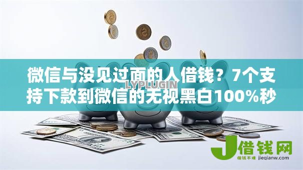微信与没见过面的人借钱?7个支持下款到微信的无视黑白100%秒下网贷 微信与没见过面的人借钱?7个支持下款到微信的无视黑白100%秒下网贷