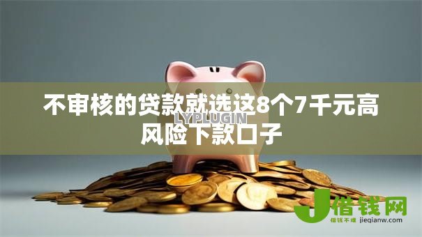 不审核的贷款就选这8个7千元高风险下款口子