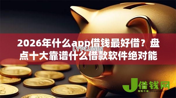 2026年什么app借钱最好借?盘点十大靠谱什么借款软件绝对能借到钱 2026年什么app借钱最好借?盘点十大靠谱什么借款软件绝对能借到钱