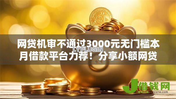 网贷机审不通过3000元无门槛本月借款平台力荐!分享小额网贷口子3000元无门槛借款 网贷机审不通过3000元无门槛本月借款平台力荐!分享小额网贷口子3000元无门槛借款