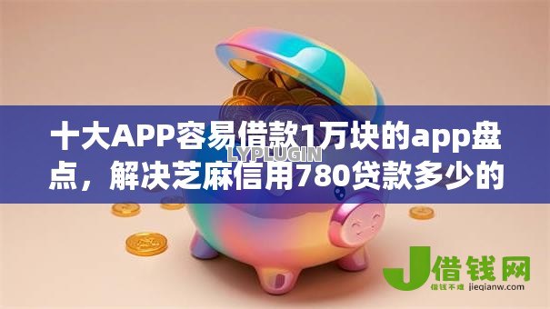 十大APP容易借款1万块的app盘点,解决芝麻信用780贷款多少的问题 十大APP容易借款1万块的app盘点,解决芝麻信用780贷款多少的问题