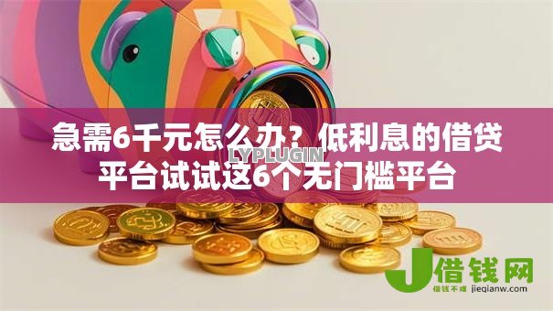 急需6千元怎么办？低利息的借贷平台试试这6个无门槛平台