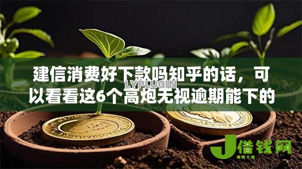 建信消费好下款吗知乎的话,可以看看这6个高炮无视逾期能下的app 建信消费好下款吗知乎的话,可以看看这6个高炮无视逾期能下的app