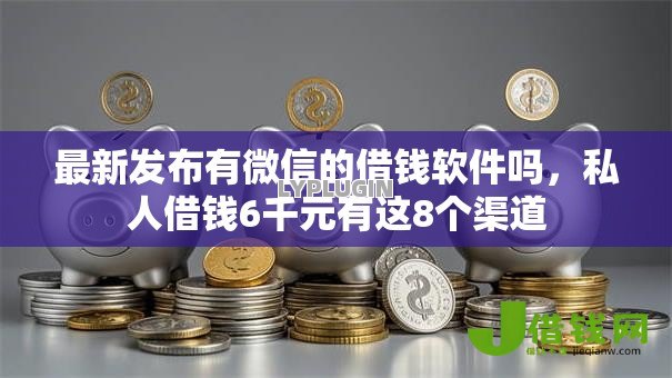 最新发布有微信的借钱软件吗，私人借钱6千元有这8个渠道