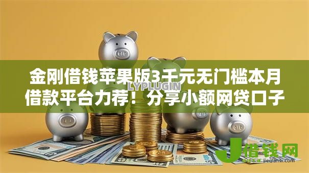 金刚借钱苹果版3千元无门槛本月借款平台力荐!分享小额网贷口子3千元无门槛借款 金刚借钱苹果版3千元无门槛本月借款平台力荐!分享小额网贷口子3千元无门槛借款